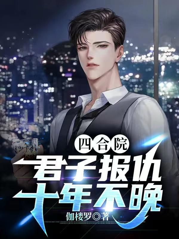 四合院君子报仇十年不晚 在线阅读