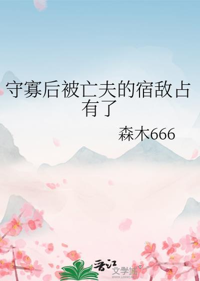 守寡后被亡夫的宿敌占有了TXT