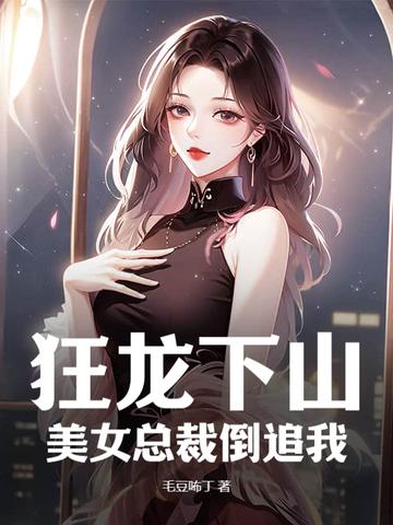 狂龙下山美女总裁倒追我短剧