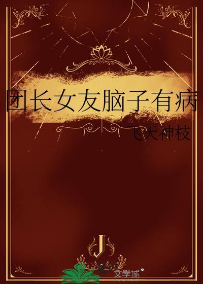 团长女友脑子有病最新章节更新时间