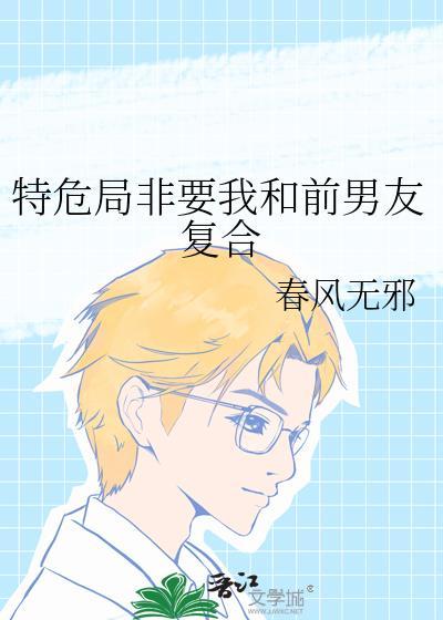 特危局非要我和前男友复合讲的什么