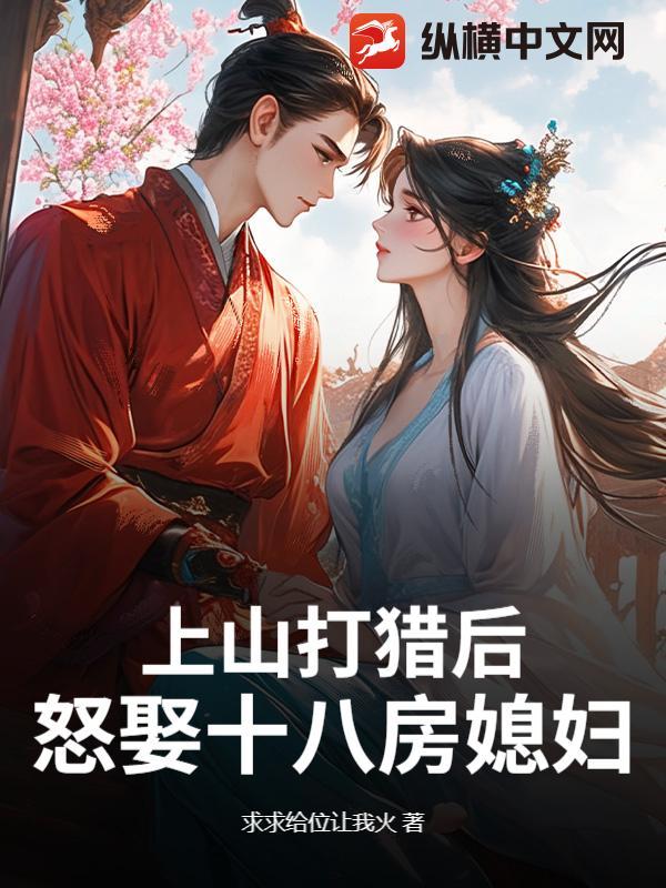 上山打猎后怒娶十八房媳妇