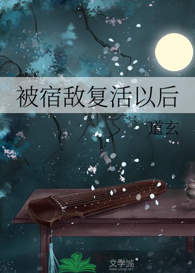 被宿敌复活以后by