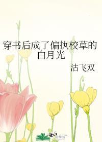 穿书后成了偏执校草的白月光免费阅读番外
