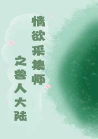 情欲采集师之兽人大陆h