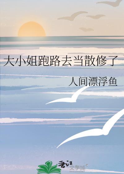 大小姐跑路去当散修了免费阅读