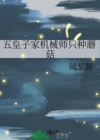 五皇子家机械师只种蘑菇(闻星鼓)