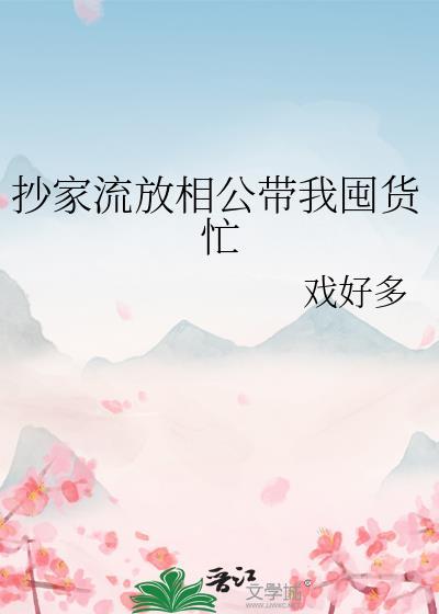抄家流放相公带我囤货忙戏好多 笔趣阁