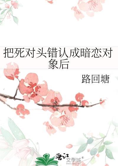把死对头错认成暗恋对象后 路回塘 免费