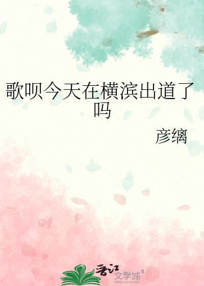 歌呗今天在横滨出道了吗TXT