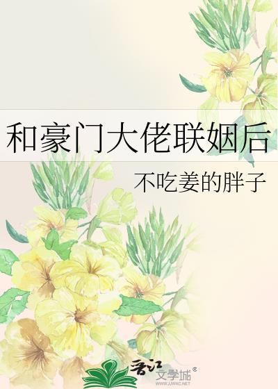 和豪门大佬联姻后by不吃姜的胖子txt