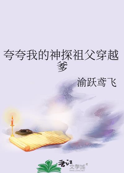 夸夸我的神探祖父穿越爹 作者渝跃鸢飞