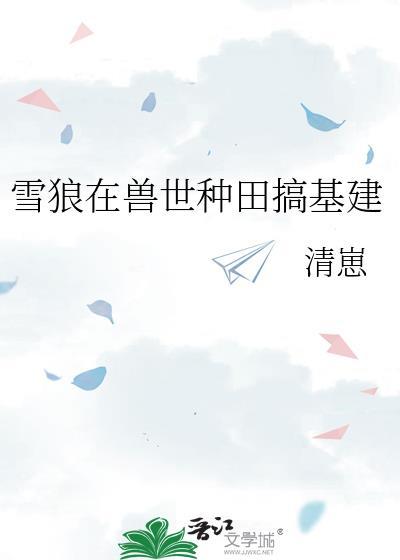 雪狼在兽世种田搞基建 作者清崽