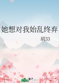 胡33她想对我始乱终弃
