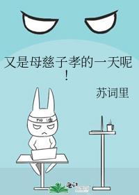 又是母慈子孝的一天呢苏词里 笔趣阁