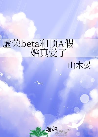 虚荣beta和顶A假婚真爱了山木晏
