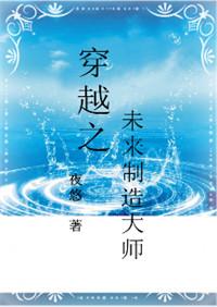 穿越之未来制造大师 夜悠txt