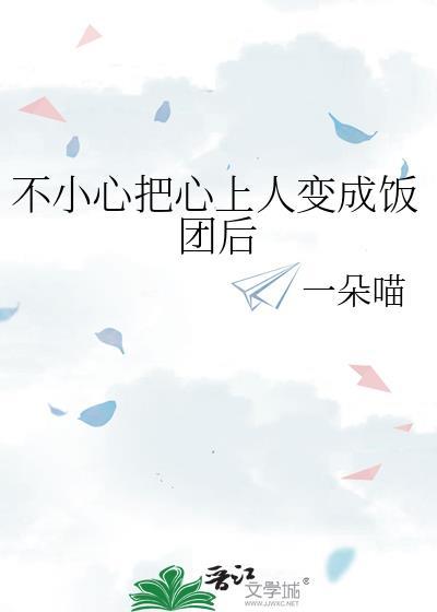 不小心把心上人变成饭团后福书网