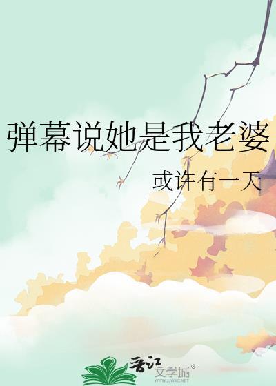 弹幕说她是我老婆全文免费阅读