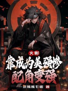火影靠成为美强惨配角变强笔趣阁最新