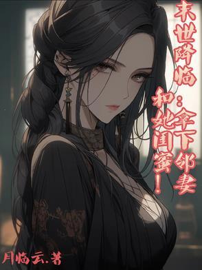 末世降临拿下邻妻和她闺蜜的