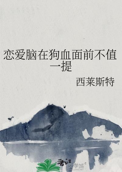 恋爱脑在狗血面前不值一提txt