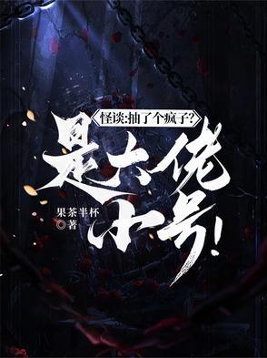 怪谈抽了个疯子?是大佬小号!(果茶半杯)