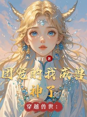 穿越兽世团宠萌医生崽崽免费阅读