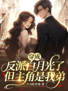 穿成反派白月光了但主角是我弟无弹窗