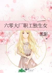 六零大厂职工独生女免费阅读