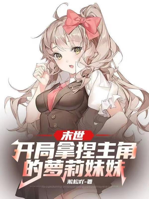 末世开局拿捏主角的萝莉妹妹