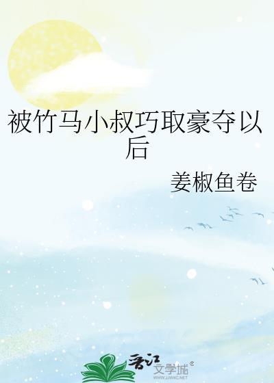 被竹马小叔巧取豪夺以后是甜文吗