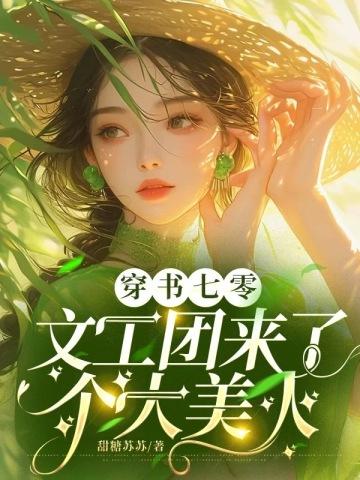 穿书七零文工团来了个大美人 顾擎川