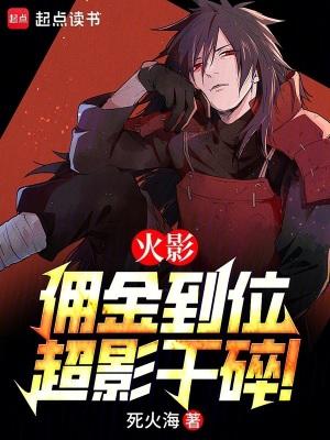 火影佣金到位超影干碎TXT笔趣阁免费阅读