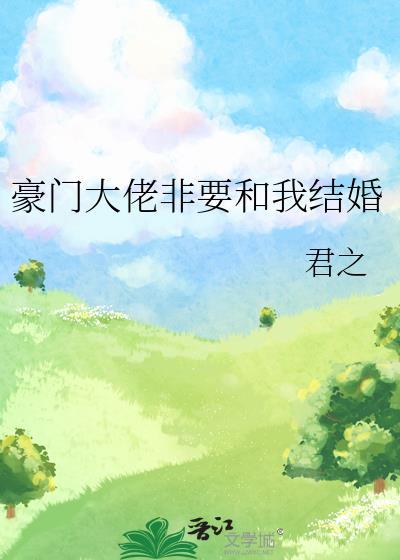 豪门大佬非要和我结婚作者君之