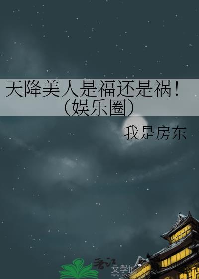 天降美人是福还是祸!(娱乐圈) 我是房东