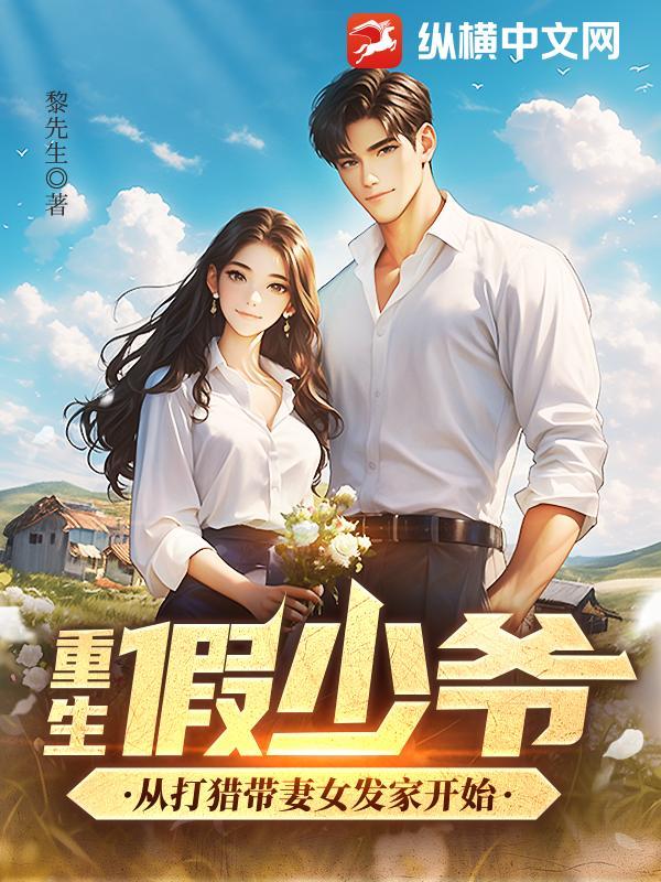 重生假少爷从打猎带妻女发家开始免费阅读