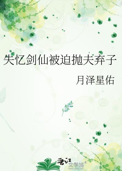 失忆剑仙被迫抛夫弃子全文免费阅读