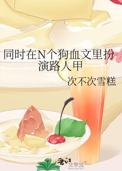 同时在N个狗血文里扮演路人甲 次不次雪糕