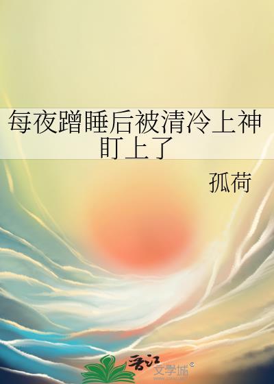 每夜蹭睡后被清冷上神盯上了by孤荷