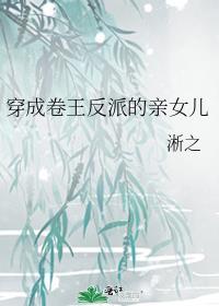 穿成卷王反派的亲女儿百度