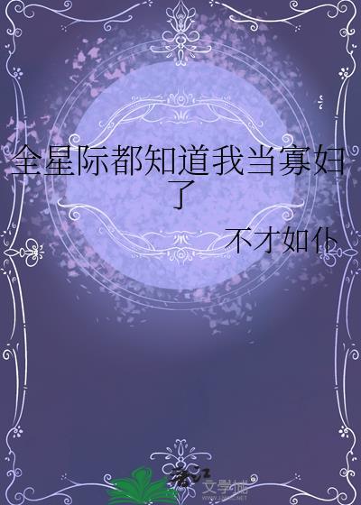 全星际都知道我当寡妇了免费阅读格格党