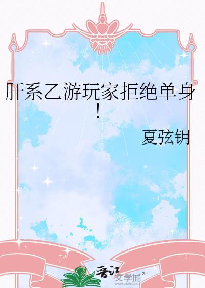 肝系乙游玩家拒绝单身最新章节全文