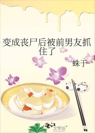 变成丧尸后被前男友抓住了完结了吗