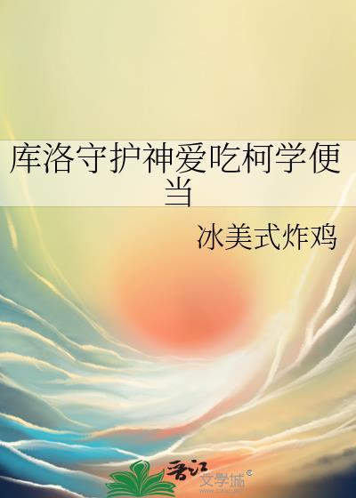 库洛守护神爱吃柯学便当txt