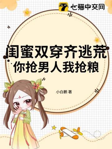 闺蜜双穿齐逃荒，你抢男人我抢粮！