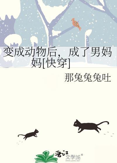 变成动物后，成了男妈妈[快穿]
