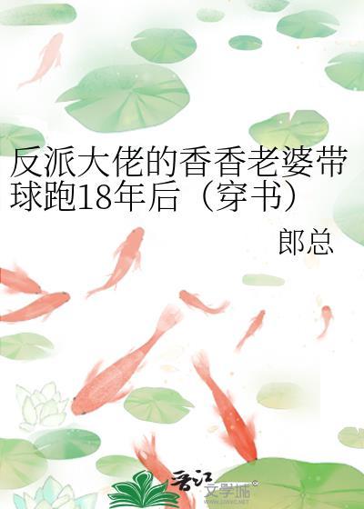 反派大佬的香香老婆带球跑18年后（穿书）